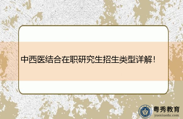 中西医结合在职研究生招生类型详解! 中西医结合在职研究生招生类型详解!