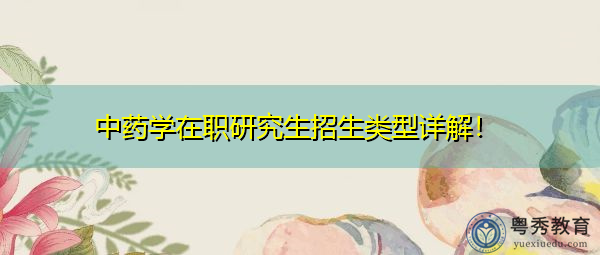 中药学在职研究生招生类型详解! 中药学在职研究生招生类型详解!