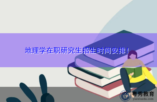 地理学在职研究生招生时间安排! 地理学在职研究生招生时间安排!