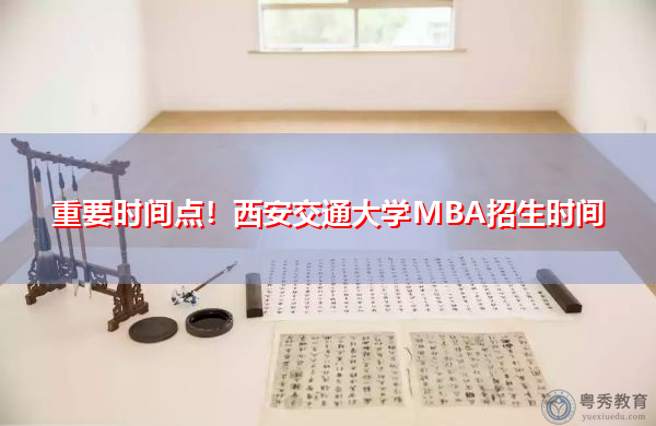 重要时间点!西安交通大学MBA招生时间 重要时间点!西安交通大学MBA招生时间
