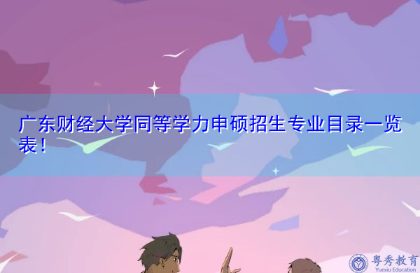 广东财经大学同等学力申硕招生专业目录一览表! 广东财经大学同等学力申硕招生专业目录一览表!