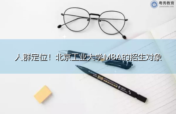 人群定位!北京工业大学MBA的招生对象 人群定位!北京工业大学MBA的招生对象