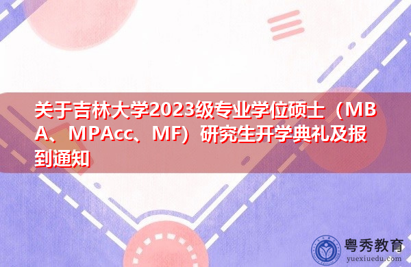 关于吉林大学2023级专业学位硕士(MBA、MPAcc、MF)研究生开学典礼及报到通知 关于吉林大学2023级专业学位硕士(MBA、MPAcc、MF)研究生开学典礼及报到通知