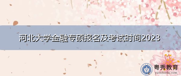 河北大学金融专硕报名及考试时间2023 河北大学金融专硕报名及考试时间2023