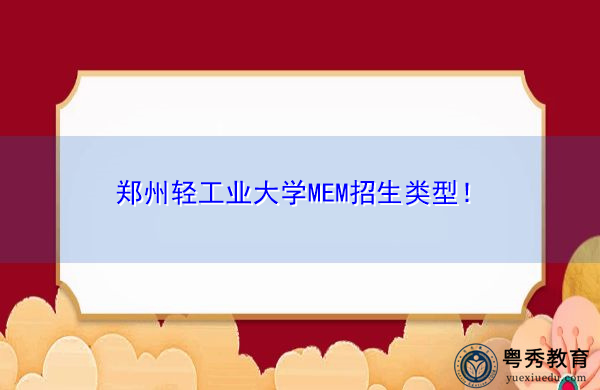 郑州轻工业大学MEM招生类型! 郑州轻工业大学MEM招生类型!