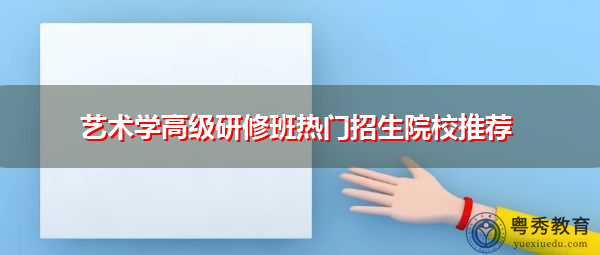 艺术学高级研修班热门招生院校推荐