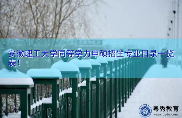 安徽理工大学同等学力申硕招生专业目录一览表! 安徽理工大学同等学力申硕招生专业目录一览表!