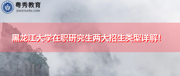 黑龙江大学在职研究生两大招生类型详解！