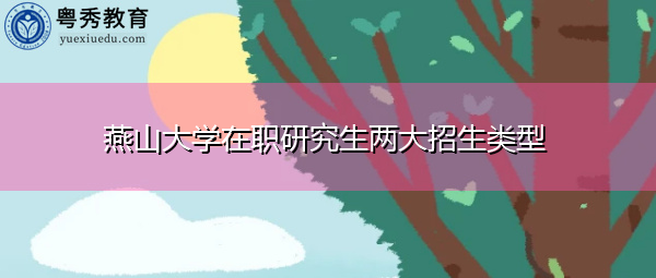 燕山大学在职研究生两大招生类型 燕山大学在职研究生两大招生类型