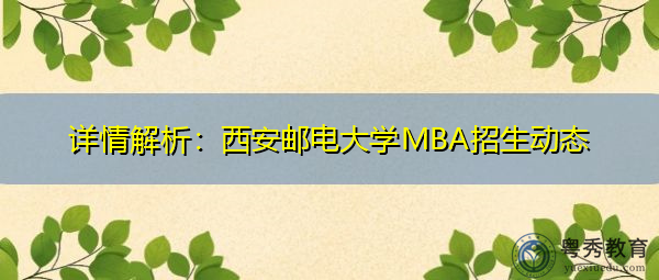 详情解析:西安邮电大学MBA招生动态 详情解析:西安邮电大学MBA招生动态