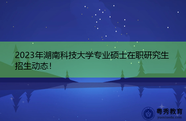 2023年湖南科技大学专业硕士在职研究生招生动态！