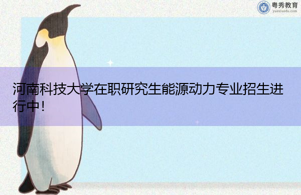 河南科技大学在职研究生能源动力专业招生进行中! 河南科技大学在职研究生能源动力专业招生进行中!