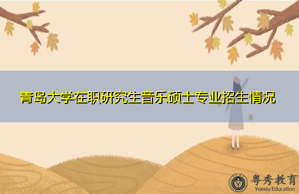 青岛大学在职研究生音乐硕士专业招生情况