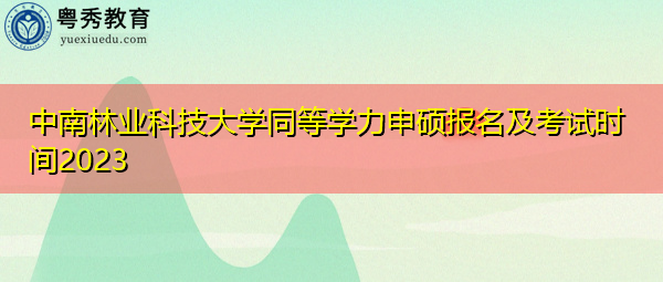 中南林业科技大学同等学力申硕报名及考试时间2023
