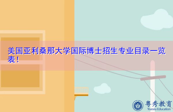 美国亚利桑那大学国际博士招生专业目录一览表！
