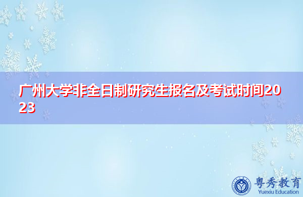 广州大学非全日制研究生报名及考试时间2023 广州大学非全日制研究生报名及考试时间2023