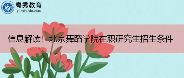 信息解读！北京舞蹈学院在职研究生招生条件