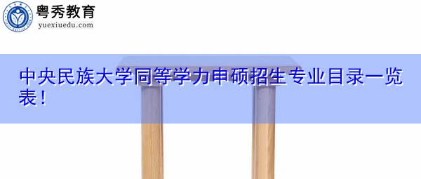 中央民族大学同等学力申硕招生专业目录一览表！