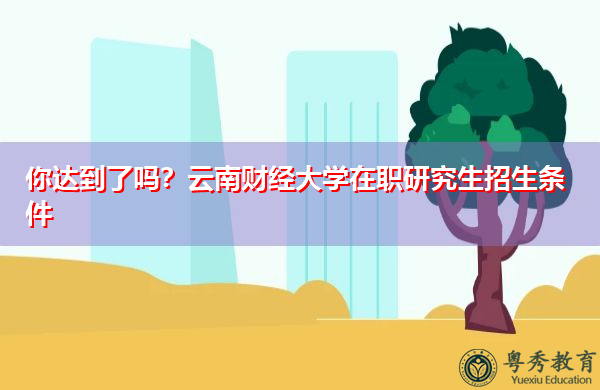 你达到了吗？云南财经大学在职研究生招生条件