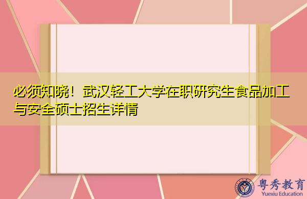 必须知晓!武汉轻工大学在职研究生食品加工与安全硕士招生详情 必须知晓!武汉轻工大学在职研究生食品加工与安全硕士招生详情