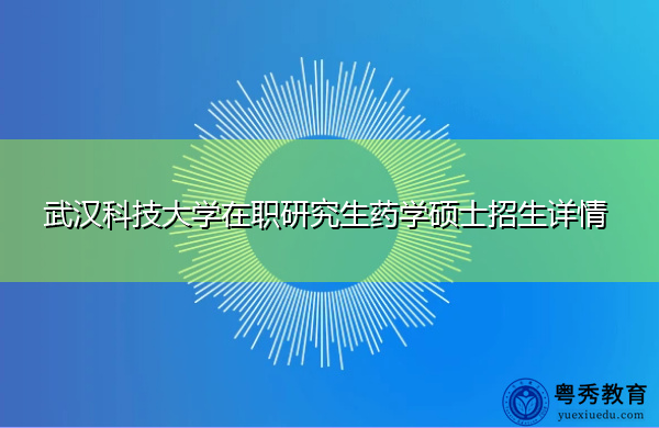 武汉科技大学在职研究生药学硕士招生详情 武汉科技大学在职研究生药学硕士招生详情