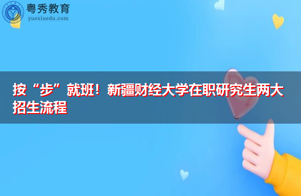 按“步”就班!新疆财经大学在职研究生两大招生流程 按“步”就班!新疆财经大学在职研究生两大招生流程