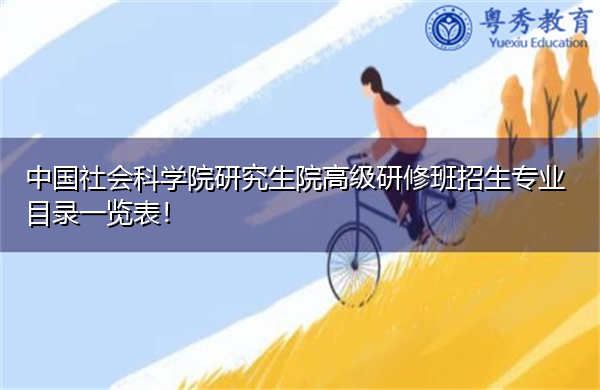 中国社会科学院研究生院高级研修班招生专业目录一览表！
