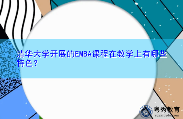 清华大学开展的EMBA课程在教学上有哪些特色？