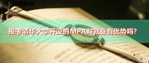 报考清华大学开设的MPA对就业有优势吗? 报考清华大学开设的MPA对就业有优势吗?