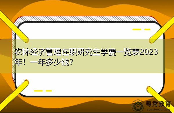 农林经济管理在职研究生学费一览表2023年！一年多少钱？