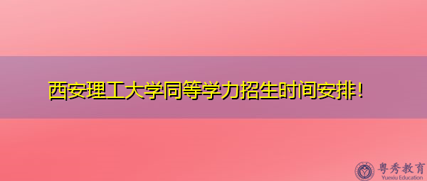 西安理工大学同等学力招生时间安排！