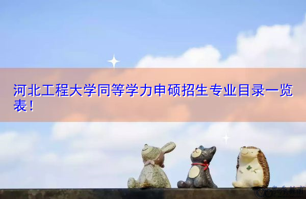 河北工程大学同等学力申硕招生专业目录一览表! 河北工程大学同等学力申硕招生专业目录一览表!