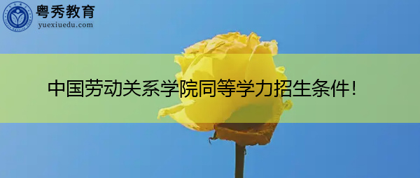 中国劳动关系学院同等学力招生条件! 中国劳动关系学院同等学力招生条件!