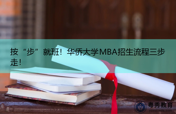 按“步”就班!华侨大学MBA招生流程三步走! 按“步”就班!华侨大学MBA招生流程三步走!