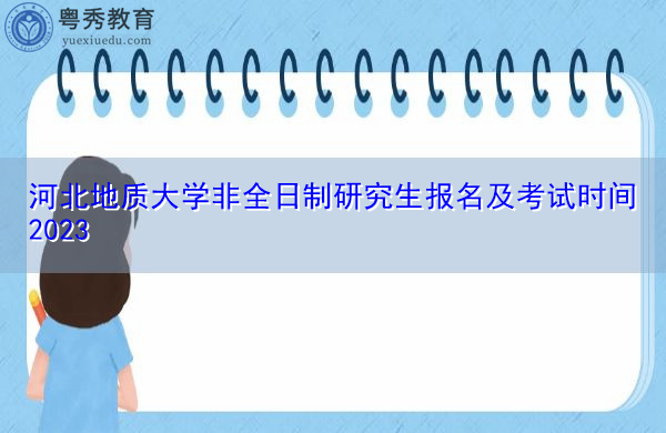 河北地质大学非全日制研究生报名及考试时间2023