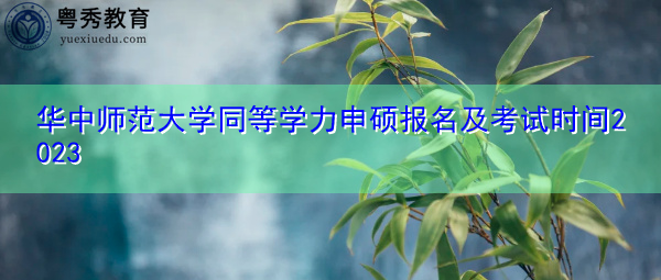 华中师范大学同等学力申硕报名及考试时间2023
