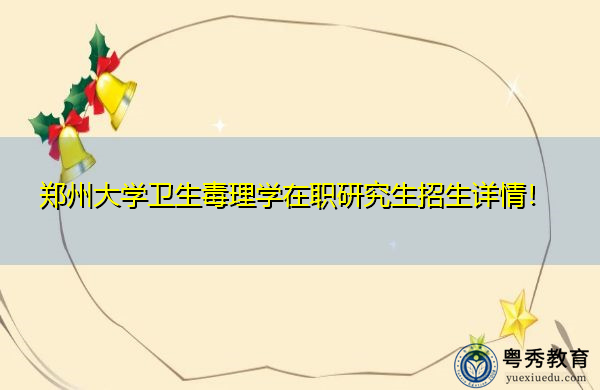 郑州大学卫生毒理学在职研究生招生详情! 郑州大学卫生毒理学在职研究生招生详情!