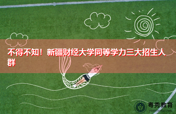 不得不知!新疆财经大学同等学力三大招生人群 不得不知!新疆财经大学同等学力三大招生人群