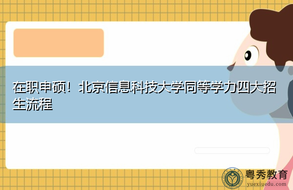 在职申硕!北京信息科技大学同等学力四大招生流程 在职申硕!北京信息科技大学同等学力四大招生流程