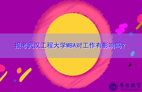 报考武汉工程大学MBA对工作有影响吗? 报考武汉工程大学MBA对工作有影响吗?