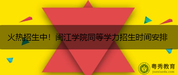 火热招生中!闽江学院同等学力招生时间安排 火热招生中!闽江学院同等学力招生时间安排