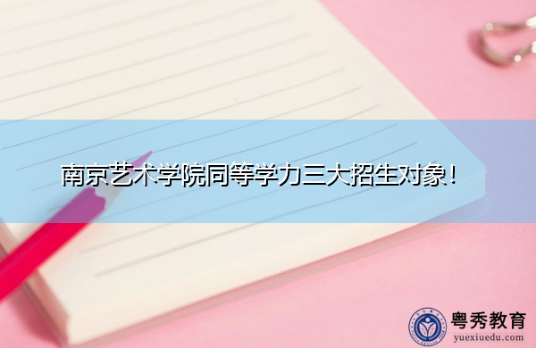 南京艺术学院同等学力三大招生对象! 南京艺术学院同等学力三大招生对象!