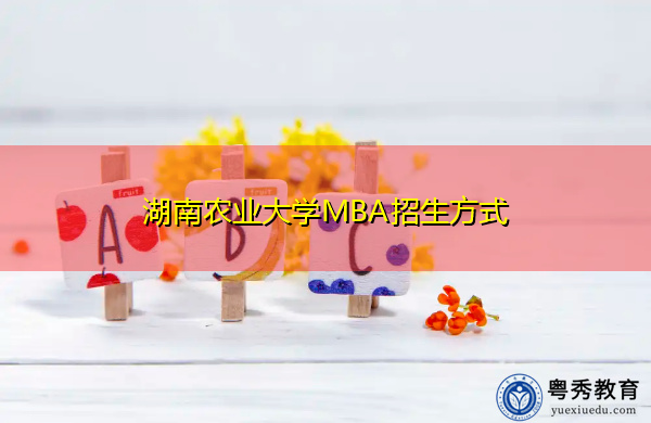 湖南农业大学MBA招生方式 湖南农业大学MBA招生方式
