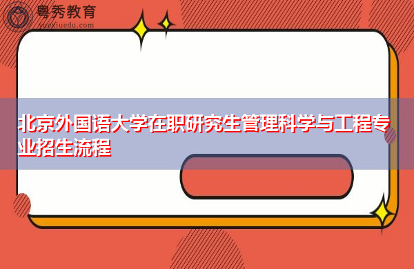 北京外国语大学在职研究生管理科学与工程专业招生流程 北京外国语大学在职研究生管理科学与工程专业招生流程