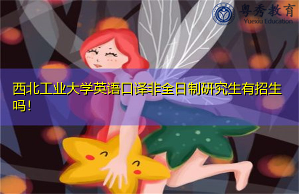 西北工业大学英语口译非全日制研究生有招生吗! 西北工业大学英语口译非全日制研究生有招生吗!
