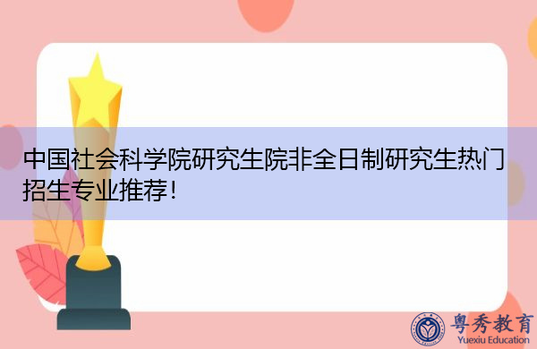 中国社会科学院研究生院非全日制研究生热门招生专业推荐! 中国社会科学院研究生院非全日制研究生热门招生专业推荐!