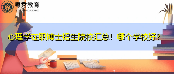 心理学在职博士招生院校汇总!哪个学校好? 心理学在职博士招生院校汇总!哪个学校好?