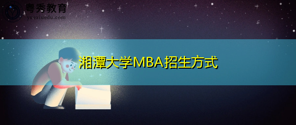 湘潭大学MBA招生方式 湘潭大学MBA招生方式