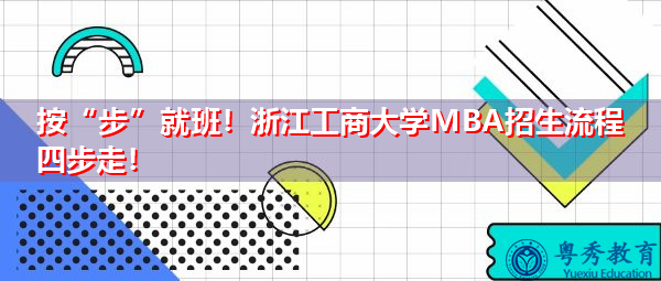 按“步”就班！浙江工商大学MBA招生流程四步走！