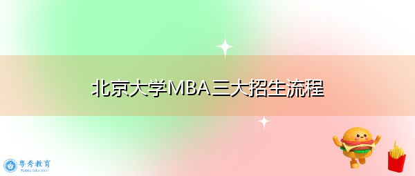 北京大学MBA三大招生流程 北京大学MBA三大招生流程